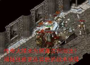 传奇火球术为何遭法师淘汰?揭秘技能更迭背后的战术抉择 传奇火球术为何遭法师淘汰?揭秘技能更迭背后的战术抉择