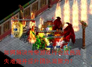 如何解决传奇游戏行会成员流失难题并提升团队凝聚力? 如何解决传奇游戏行会成员流失难题并提升团队凝聚力?