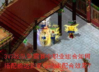 3V3战队争霸赛中职业组合如何搭配能达到最佳战术配合效果? 3V3战队争霸赛中职业组合如何搭配能达到最佳战术配合效果?