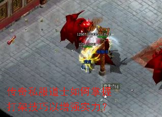 传奇私服道士如何掌握打架技巧以增强实力? 传奇私服道士如何掌握打架技巧以增强实力?
