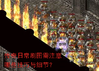 传奇日常刷图需注意哪些技巧与细节? 传奇日常刷图需注意哪些技巧与细节?