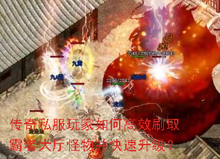 传奇私服玩家如何高效刷取霸者大厅怪物并快速升级? 传奇私服玩家如何高效刷取霸者大厅怪物并快速升级?