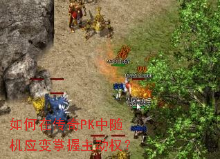 如何在传奇PK中随机应变掌握主动权? 如何在传奇PK中随机应变掌握主动权?