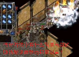 传奇游戏中有什么简单高效的赚钱秘诀能快速积累财富? 传奇游戏中有什么简单高效的赚钱秘诀能快速积累财富?