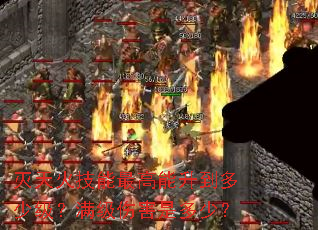 灭天火技能最高能升到多少级?满级伤害是多少? 灭天火技能最高能升到多少级?满级伤害是多少?