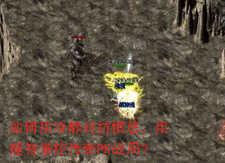 如何用冷静对抗愤怒,用理智掌控传奇PK战局? 如何用冷静对抗愤怒,用理智掌控传奇PK战局?