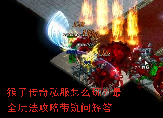 猴子传奇私服怎么玩?最全玩法攻略带疑问解答 猴子传奇私服怎么玩?最全玩法攻略带疑问解答