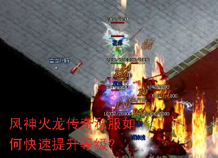 风神火龙传奇私服如何快速提升等级? 风神火龙传奇私服如何快速提升等级?
