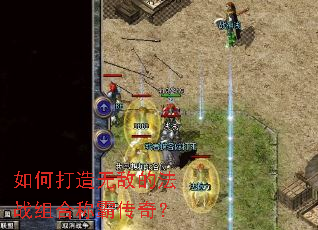 如何打造无敌的法战组合称霸传奇? 如何打造无敌的法战组合称霸传奇?