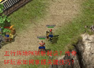 五行阵地PK制胜秘诀?传奇SF玩家如何掌握关键技巧? 五行阵地PK制胜秘诀?传奇SF玩家如何掌握关键技巧?