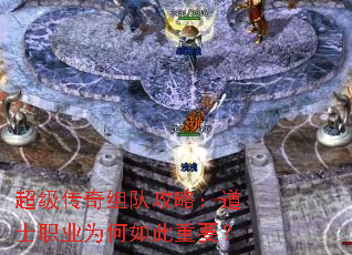 超级传奇组队攻略:道士职业为何如此重要? 超级传奇组队攻略:道士职业为何如此重要?