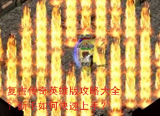 复古传奇英雄版攻略大全?新手如何快速上手? 复古传奇英雄版攻略大全?新手如何快速上手?