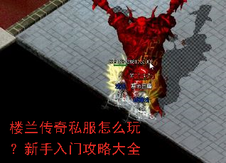 楼兰传奇私服怎么玩?新手入门攻略大全 楼兰传奇私服怎么玩?新手入门攻略大全