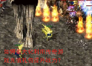 如何最大化利用传奇游戏充值礼包提升战力? 如何最大化利用传奇游戏充值礼包提升战力?