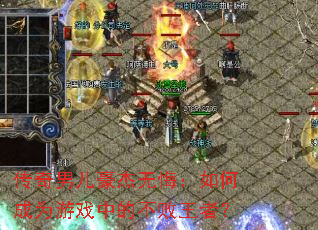 传奇男儿豪杰无悔:如何成为游戏中的不败王者? 传奇男儿豪杰无悔:如何成为游戏中的不败王者?