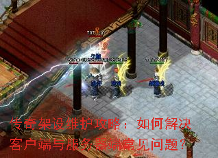 传奇架设维护攻略:如何解决客户端与服务器端常见问题? 传奇架设维护攻略:如何解决客户端与服务器端常见问题?