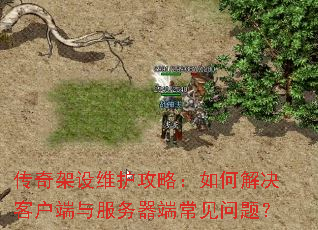 传奇架设维护攻略:如何解决客户端与服务器端常见问题? 传奇架设维护攻略:如何解决客户端与服务器端常见问题?