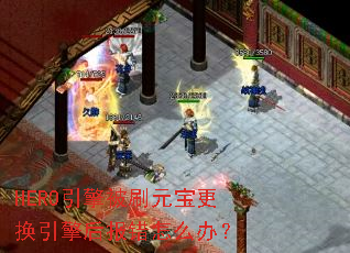 HERO引擎被刷元宝更换引擎后报错怎么办? HERO引擎被刷元宝更换引擎后报错怎么办?