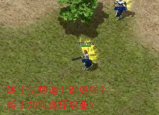 战士法师道士谁更强?新手如何选择职业? 战士法师道士谁更强?新手如何选择职业?