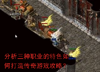 分析三种职业的特色如何打造传奇游戏攻略? 分析三种职业的特色如何打造传奇游戏攻略?