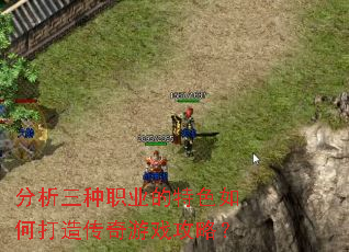 分析三种职业的特色如何打造传奇游戏攻略? 分析三种职业的特色如何打造传奇游戏攻略?