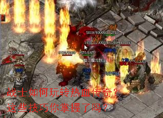 战士如何玩转热血传奇?这些技巧你掌握了吗? 战士如何玩转热血传奇?这些技巧你掌握了吗?