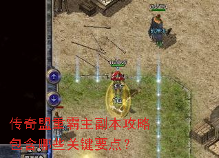 传奇盟重霸主副本攻略包含哪些关键要点? 传奇盟重霸主副本攻略包含哪些关键要点?