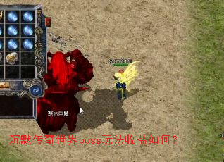 沉默传奇世界boss玩法收益如何? 沉默传奇世界boss玩法收益如何?