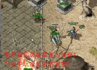 哪些极品装备是复古传奇1.76版中玩家必争的宝物? 哪些极品装备是复古传奇1.76版中玩家必争的宝物?
