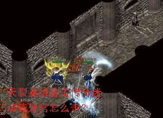 天裂英雄合击传奇迷魂阵迷宫怎么走? 天裂英雄合击传奇迷魂阵迷宫怎么走?