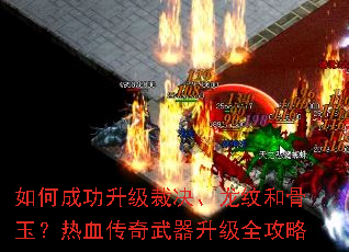 如何成功升级裁决、龙纹和骨玉?热血传奇武器升级全攻略 如何成功升级裁决、龙纹和骨玉?热血传奇武器升级全攻略