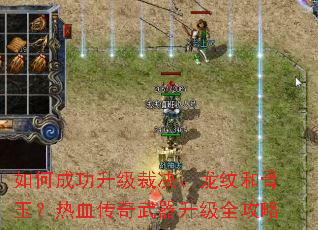 如何成功升级裁决、龙纹和骨玉?热血传奇武器升级全攻略 如何成功升级裁决、龙纹和骨玉?热血传奇武器升级全攻略