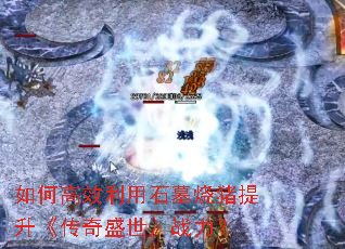 如何高效利用石墓烧猪提升《传奇盛世》战力? 如何高效利用石墓烧猪提升《传奇盛世》战力?