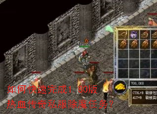 如何快速完成1.80版热血传奇私服除魔任务? 如何快速完成1.80版热血传奇私服除魔任务?