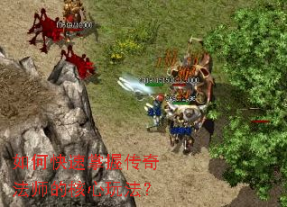 如何快速掌握传奇法师的核心玩法? 如何快速掌握传奇法师的核心玩法?