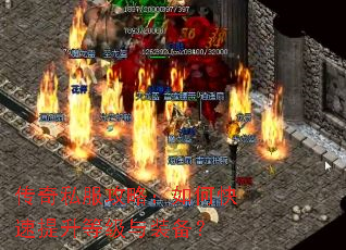 传奇私服攻略:如何快速提升等级与装备? 传奇私服攻略:如何快速提升等级与装备?