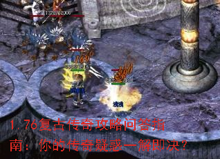 1.76复古传奇攻略问答指南:你的传奇疑惑一解即决? 1.76复古传奇攻略问答指南:你的传奇疑惑一解即决?