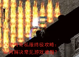 心动传奇私服终极攻略:如何解决常见游戏难题? 心动传奇私服终极攻略:如何解决常见游戏难题?