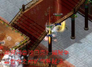 如何问鼎沙巴克?揭秘争霸传奇之巅的制胜秘诀 如何问鼎沙巴克?揭秘争霸传奇之巅的制胜秘诀