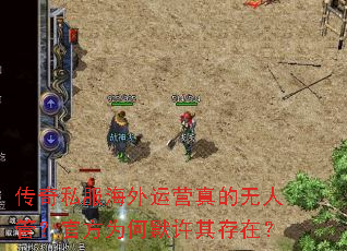 传奇私服海外运营真的无人管?官方为何默许其存在? 传奇私服海外运营真的无人管?官方为何默许其存在?