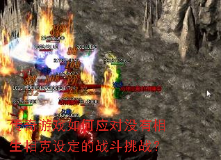 传奇游戏如何应对没有相生相克设定的战斗挑战? 传奇游戏如何应对没有相生相克设定的战斗挑战?