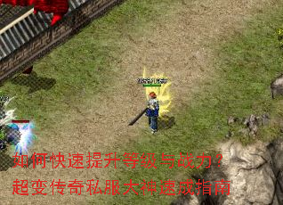如何快速提升等级与战力?超变传奇私服大神速成指南 如何快速提升等级与战力?超变传奇私服大神速成指南