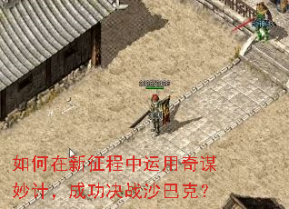 如何在新征程中运用奇谋妙计,成功决战沙巴克? 如何在新征程中运用奇谋妙计,成功决战沙巴克?