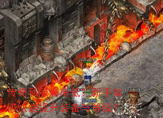 传奇私服爆率低?新手如何快速提升装备与等级? 传奇私服爆率低?新手如何快速提升装备与等级?