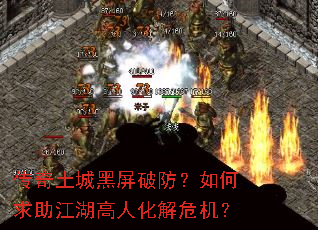 传奇土城黑屏破防?如何求助江湖高人化解危机? 传奇土城黑屏破防?如何求助江湖高人化解危机?