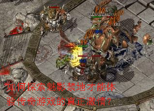 如何探索魅影禁地才能体验传奇游戏的真正激情? 如何探索魅影禁地才能体验传奇游戏的真正激情?