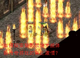 如何探索魅影禁地才能体验传奇游戏的真正激情? 如何探索魅影禁地才能体验传奇游戏的真正激情?