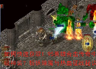 如何快速获取1.95英雄合击传奇中的顶级神装?斩妖除魔与热血征战秘诀是什么? 如何快速获取1.95英雄合击传奇中的顶级神装?斩妖除魔与热血征战秘诀是什么?
