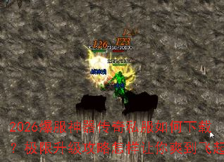 2026爆服神器传奇私服如何下载?极限升级攻略怎样让你爽到飞起? 2026爆服神器传奇私服如何下载?极限升级攻略怎样让你爽到飞起?