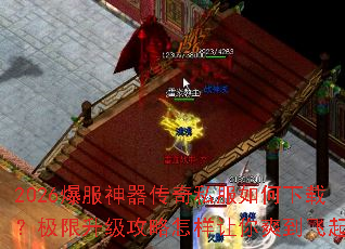 2026爆服神器传奇私服如何下载?极限升级攻略怎样让你爽到飞起? 2026爆服神器传奇私服如何下载?极限升级攻略怎样让你爽到飞起?